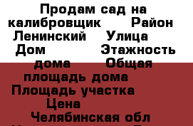 Продам сад на калибровщик 2. › Район ­ Ленинский  › Улица ­ 28 › Дом ­ 1 149 › Этажность дома ­ 1 › Общая площадь дома ­ 19 › Площадь участка ­ 600 › Цена ­ 350 000 - Челябинская обл. Недвижимость » Дома, коттеджи, дачи аренда   . Челябинская обл.